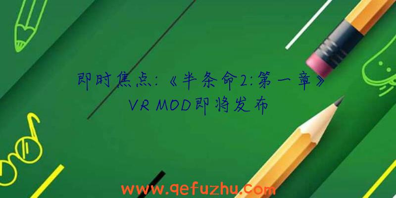 即时焦点:《半条命2:第一章》VR